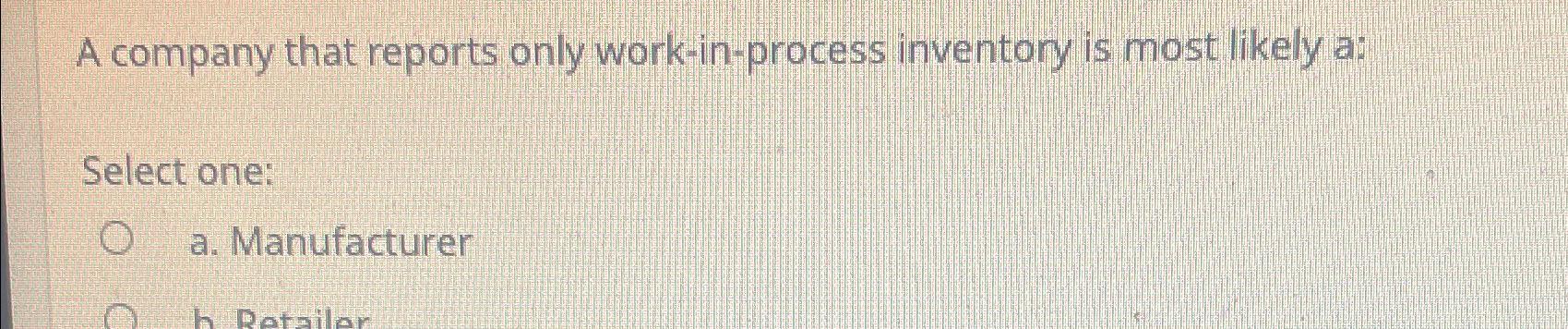  A company that reports only work-in-process inventory is most likely a: