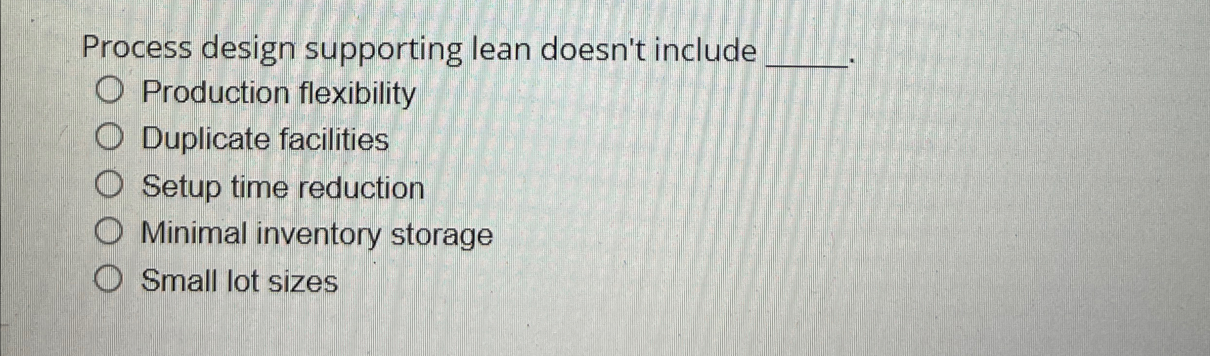  Process design supporting lean doesn't include Production flexibility Duplicate facilities Setup