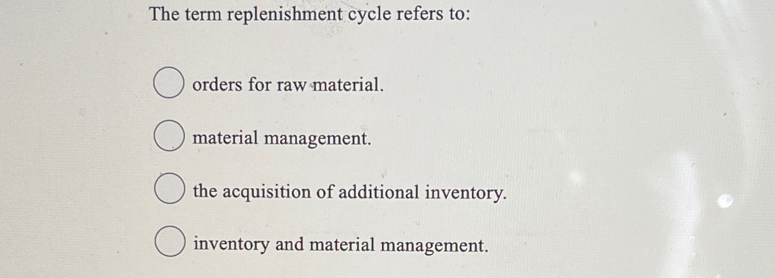  The term replenishment cycle refers to: orders for raw material. material