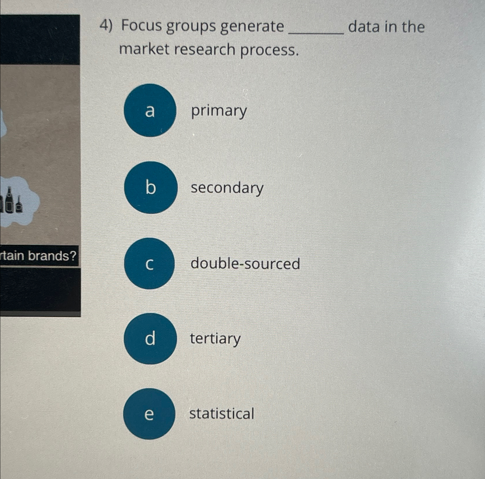  Focus groups generate data in the market research process. a primary