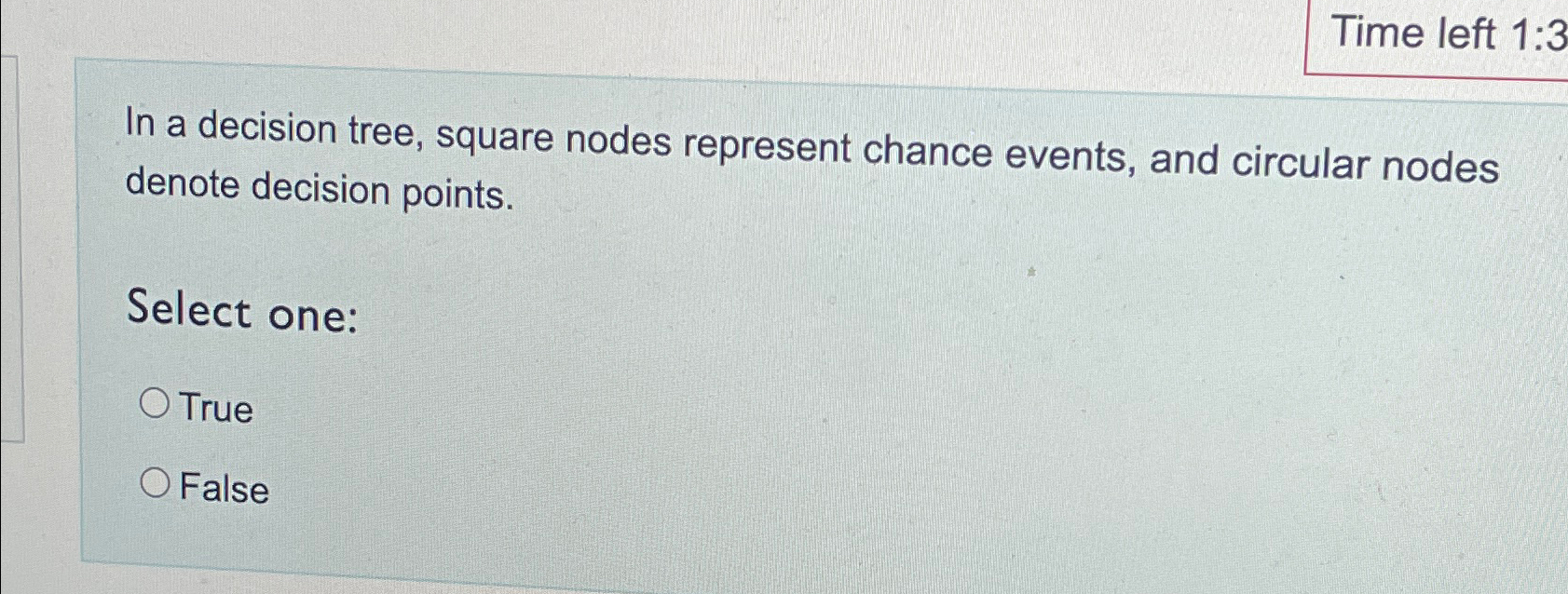  Time left 1:3 In a decision tree, square nodes represent chance