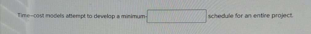  Time-cost models attempt to develop a minimum schedule for an entire