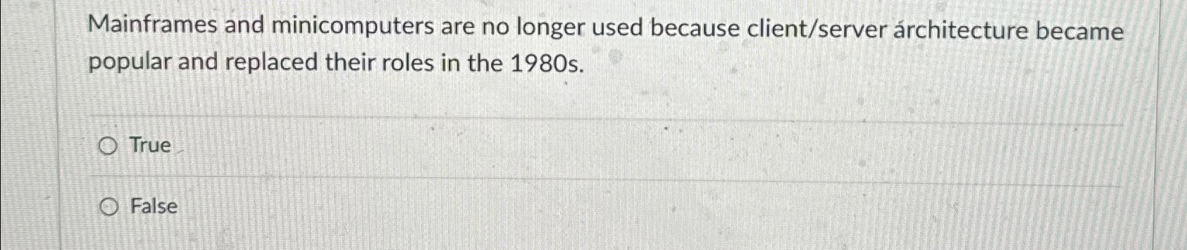  Mainframes and minicomputers are no longer used because client/server rchitecture became