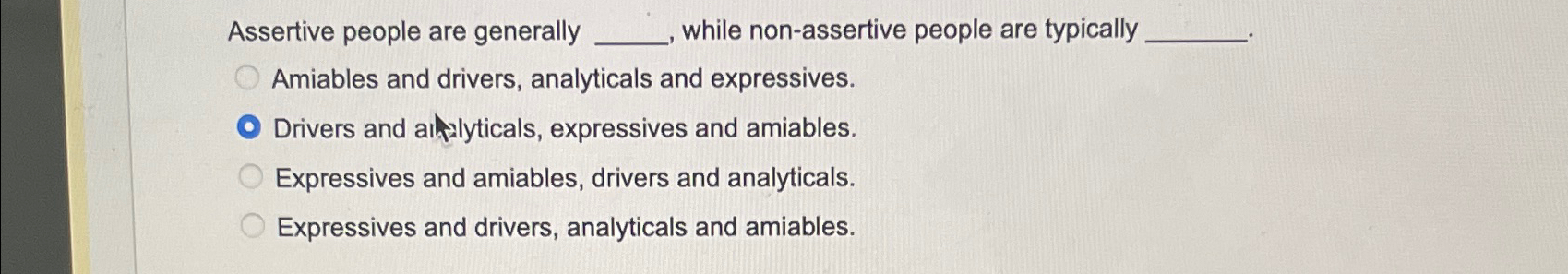  Assertive people are generally while non-assertive people are typically Amiables and