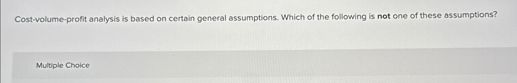  Cost-volume-profit analysis is based on certain general assumptions. Which of the