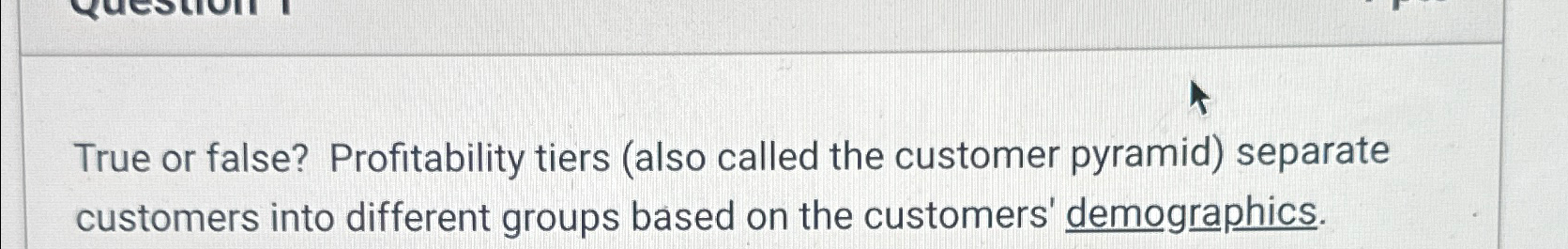  True or false? Profitability tiers (also called the customer pyramid) separate