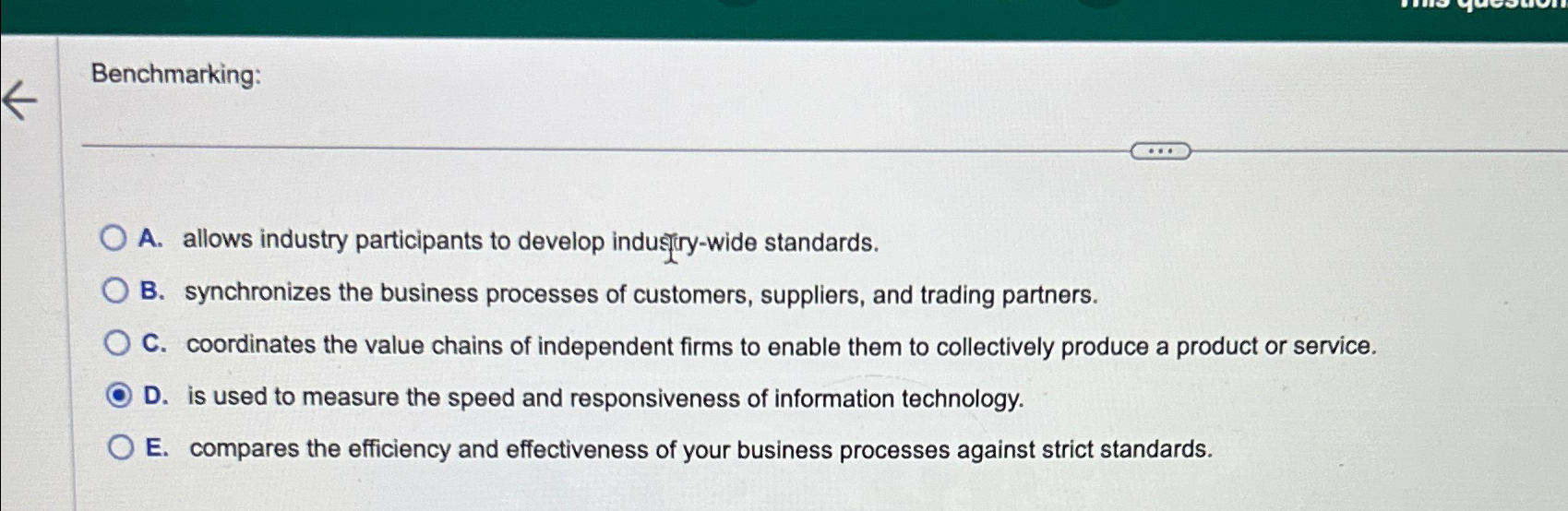  Benchmarking: A. allows industry participants to develop indusiry-wide standards. B. synchronizes