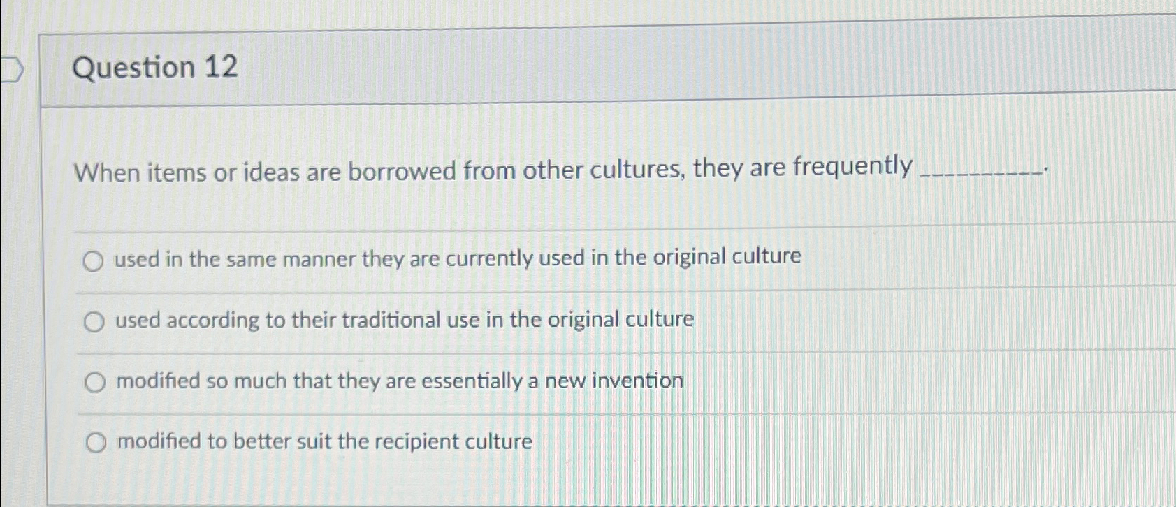  Question 12 When items or ideas are borrowed from other cultures,