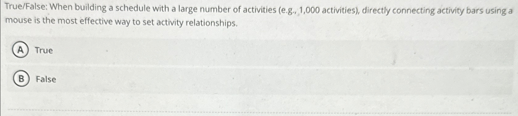  True/False: When building a schedule with a large number of activities