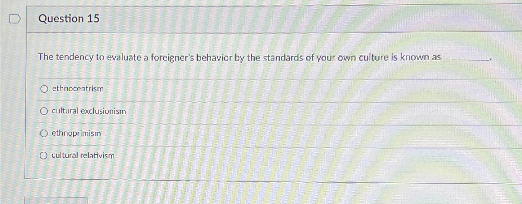  Question 15 The tendency to evaluate a foreigner's behavior by the