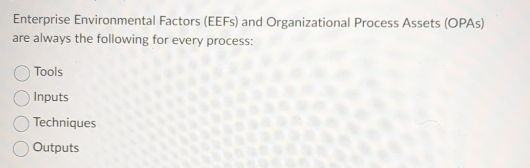  Enterprise Environmental Factors (EEFs) and Organizational Process Assets (OPAs) are always