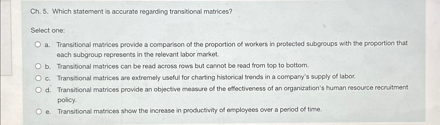  Ch.5. Which statement is accurate regarding transitional matrices? Select one: a.