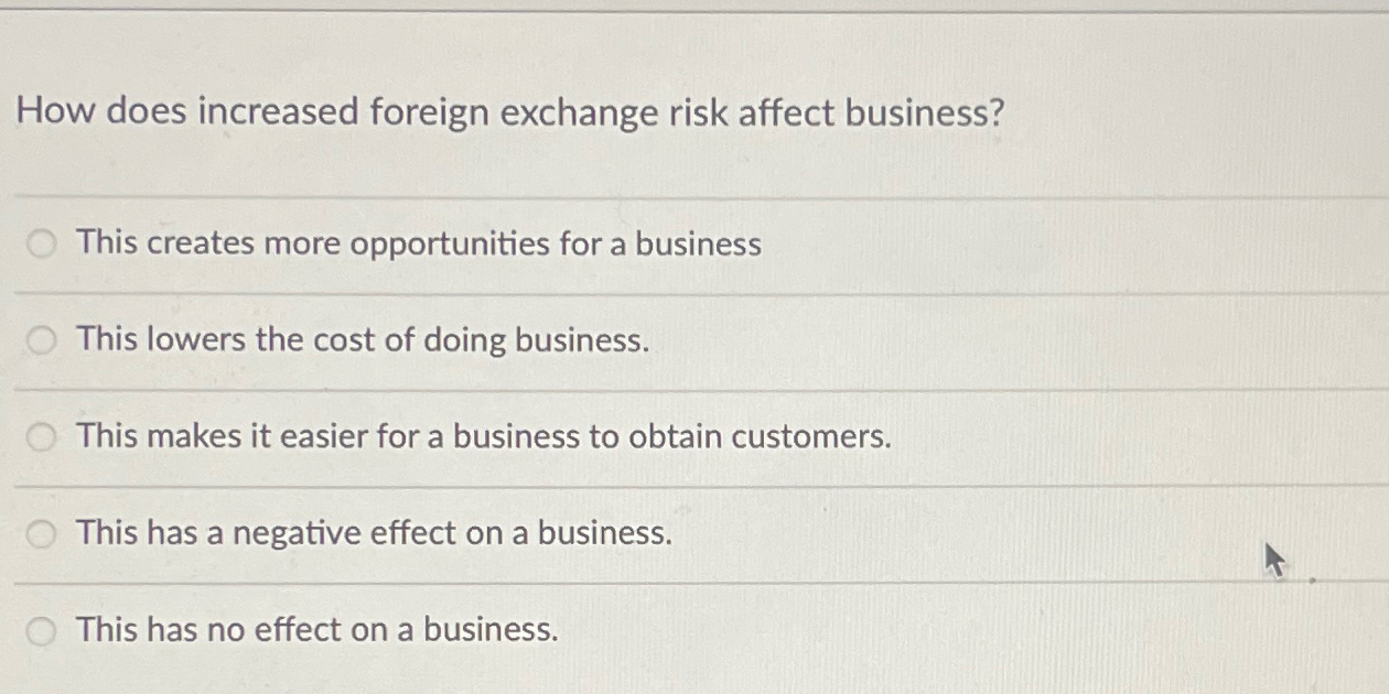  How does increased foreign exchange risk affect business? This creates more