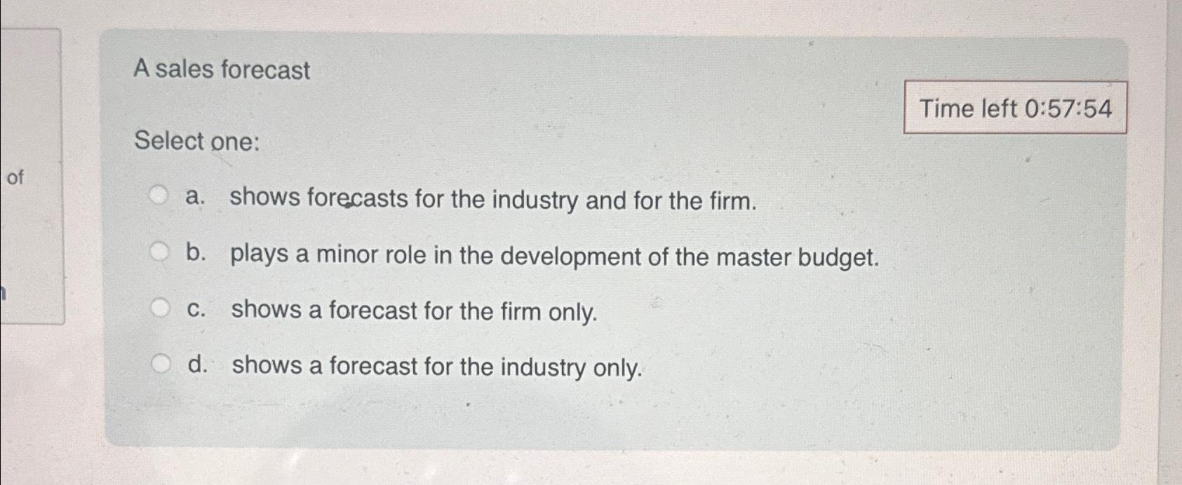  A sales forecast Time left 0:57:54 Select one: a. shows forecasts