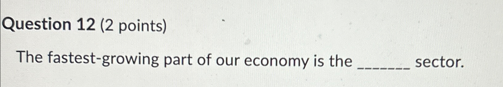  Question 12(2 points) The fastest-growing part of our economy is the