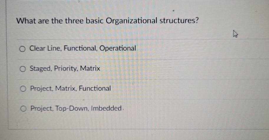  What are the three basic Organizational structures? Clear Line, Functional, Operational
