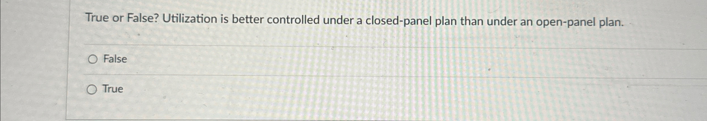  True or False? Utilization is better controlled under a closed-panel plan