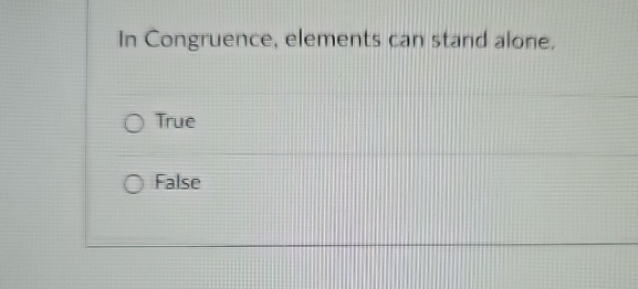  In Congruence, elements can stand alone. True False 