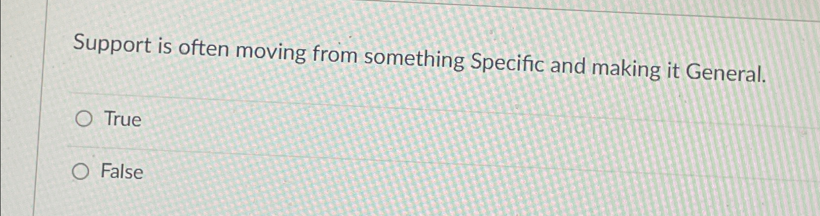  Support is often moving from something Specific and making it General.