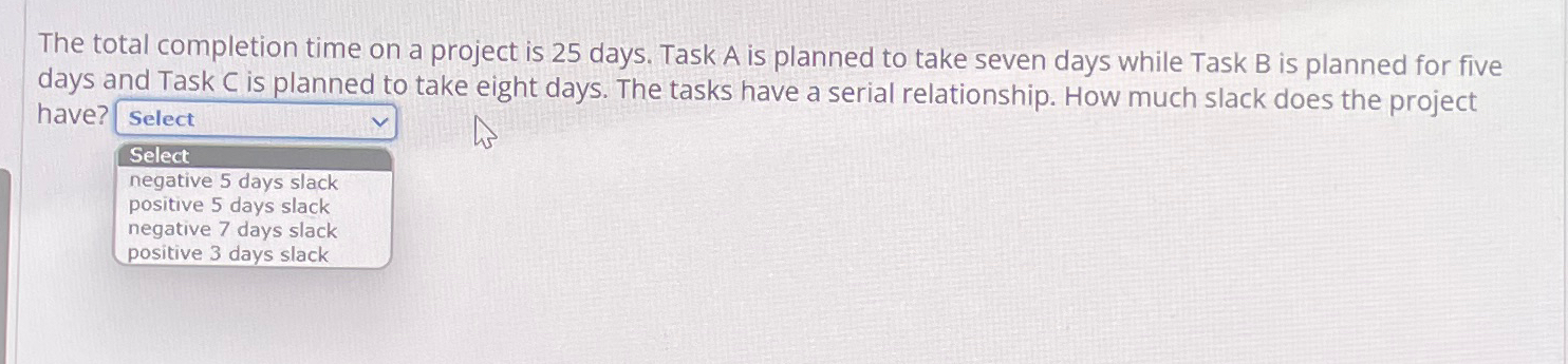  The total completion time on a project is 25 days. Task