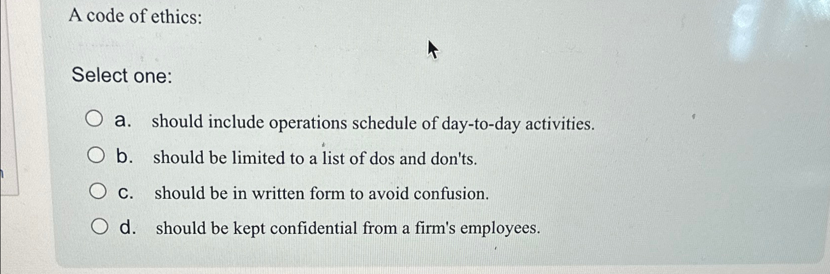  A code of ethics: Select one: a. should include operations schedule