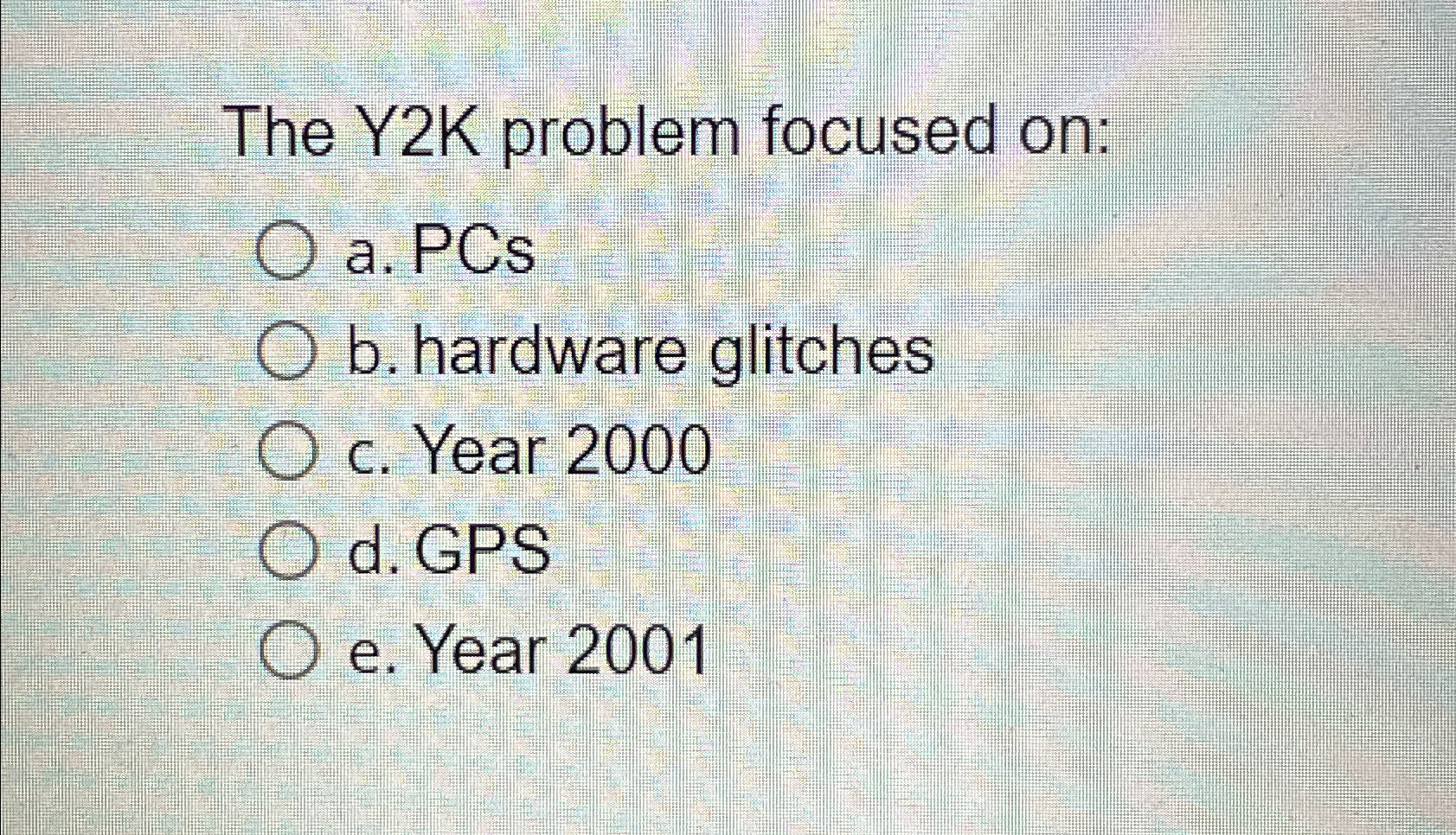  The Y2K problem focused on: a. PCs b. hardware glitches c.