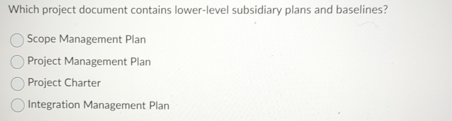  Which project document contains lower-level subsidiary plans and baselines? Scope Management