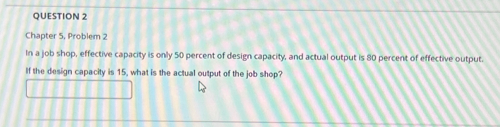  QUESTION 2 Chapter 5, Problem 2 In a job shop, effective
