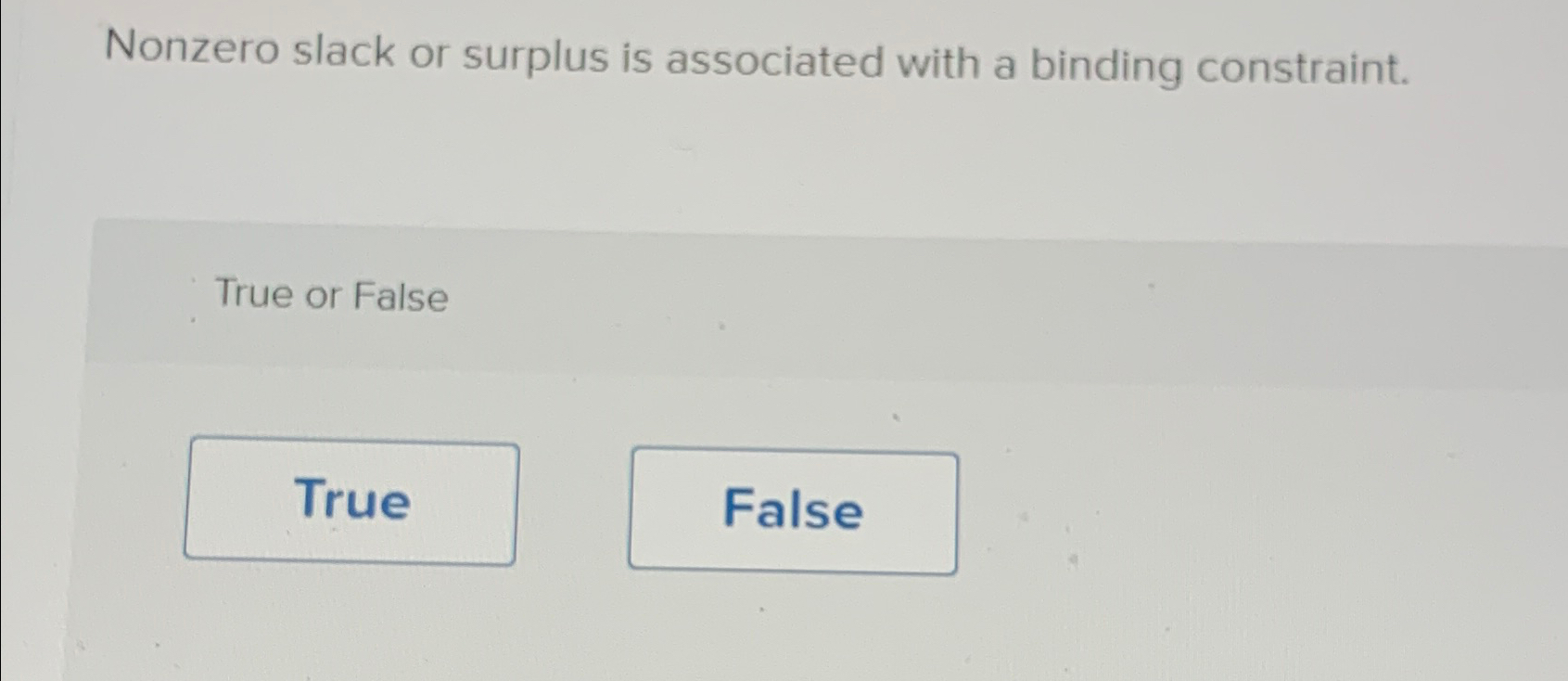  Nonzero slack or surplus is associated with a binding constraint. True
