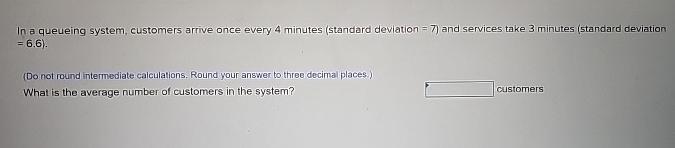  In a queueing system, customers arrive once every 4 minutes (standard