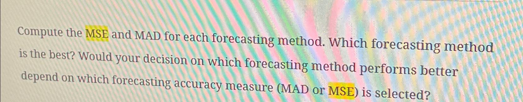  Compute the MSE and MAD for each forecasting method. Which forecasting