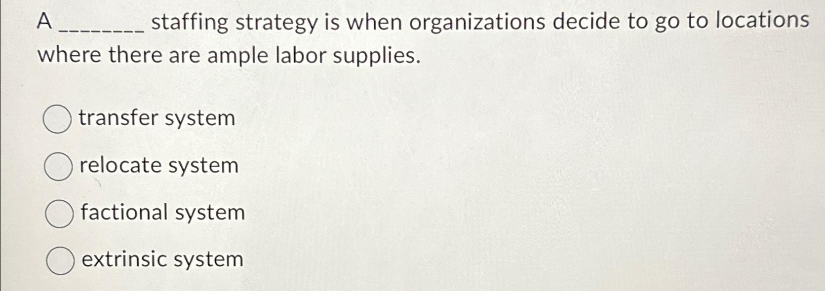  A _____ staffing strategy is when organizations decide to go to