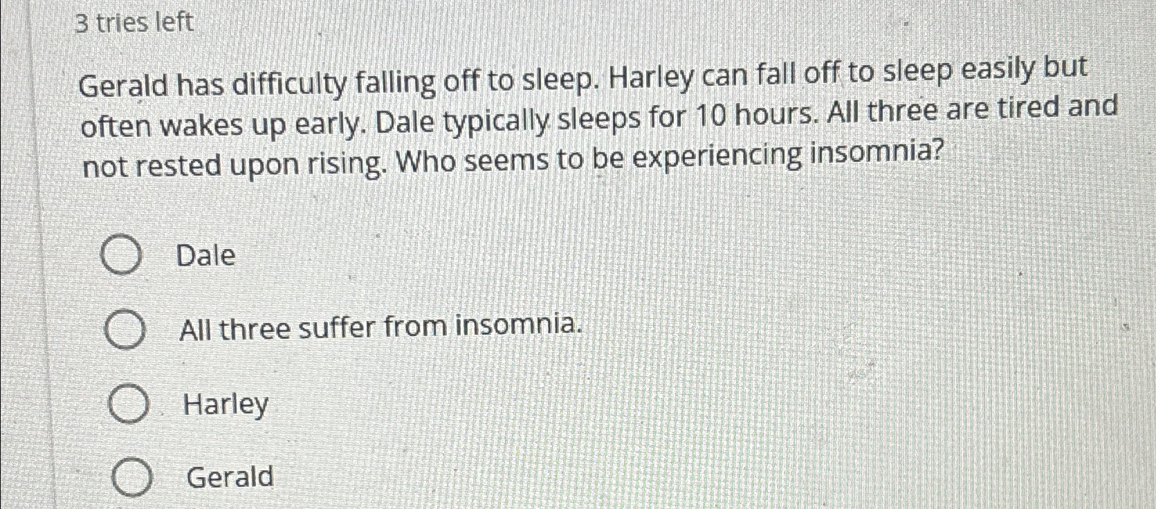  3 tries left Gerald has difficulty falling off to sleep. Harley