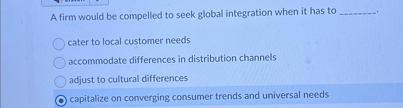  A firm would be compelled to seek global integration when it