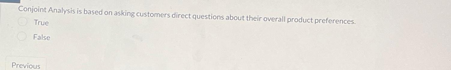  Conjoint Analysis is based on asking customers direct questions about their