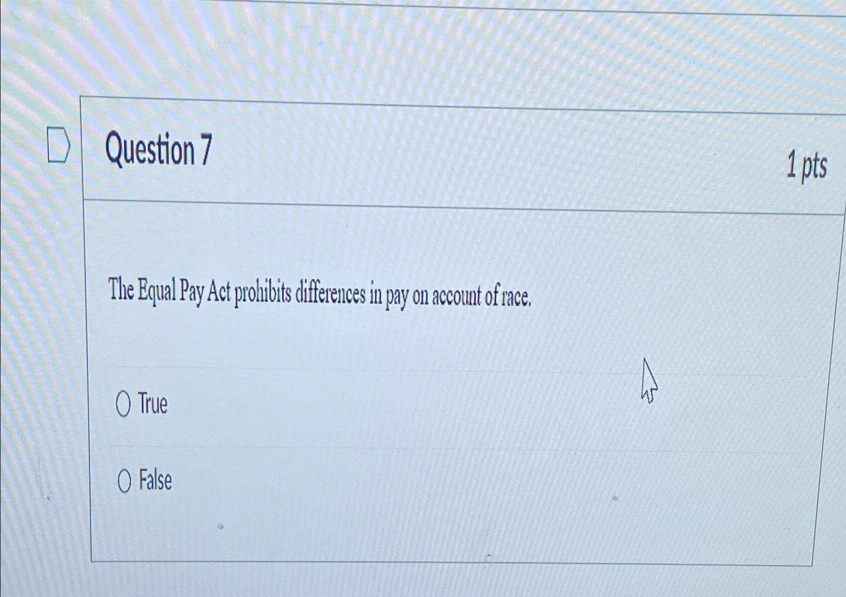  Question 7 1 pts The Equal Pay Act probilibits differences in
