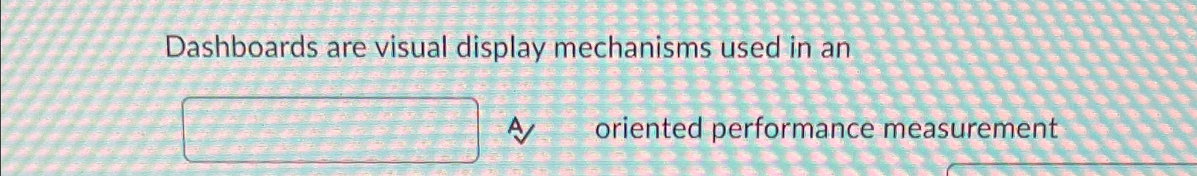  Dashboards are visual display mechanisms used in an oriented performance measurement