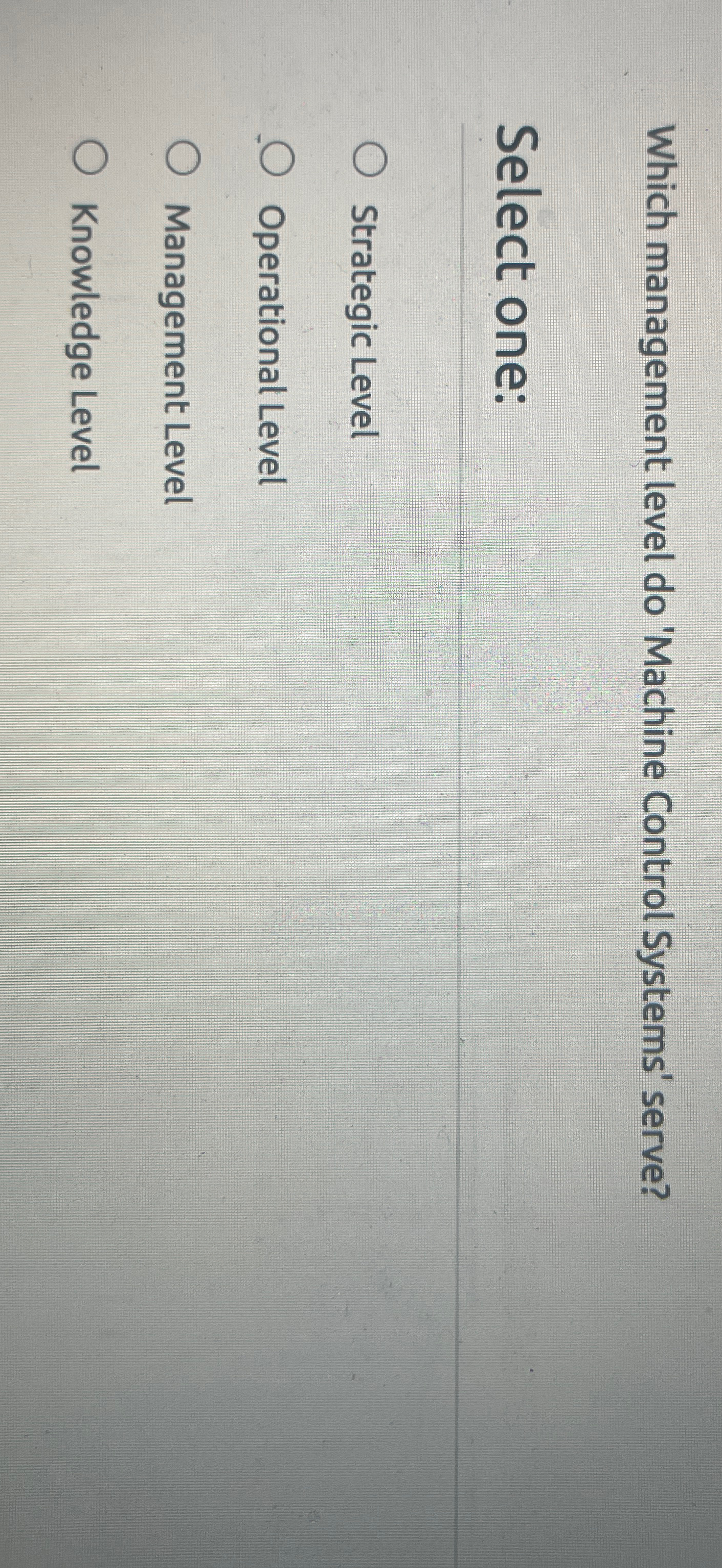  Which management level do 'Machine Control Systems' serve? Select one: Strategic
