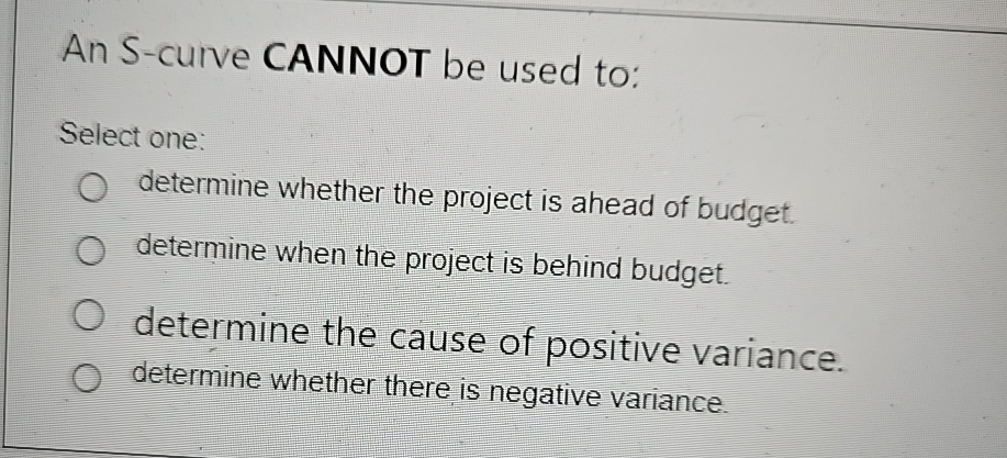  An S-curve CANNOT be used to: Select one: determine whether the