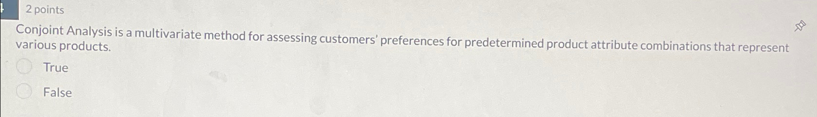  2 points Conjoint Analysis is a multivariate method for assessing customers'