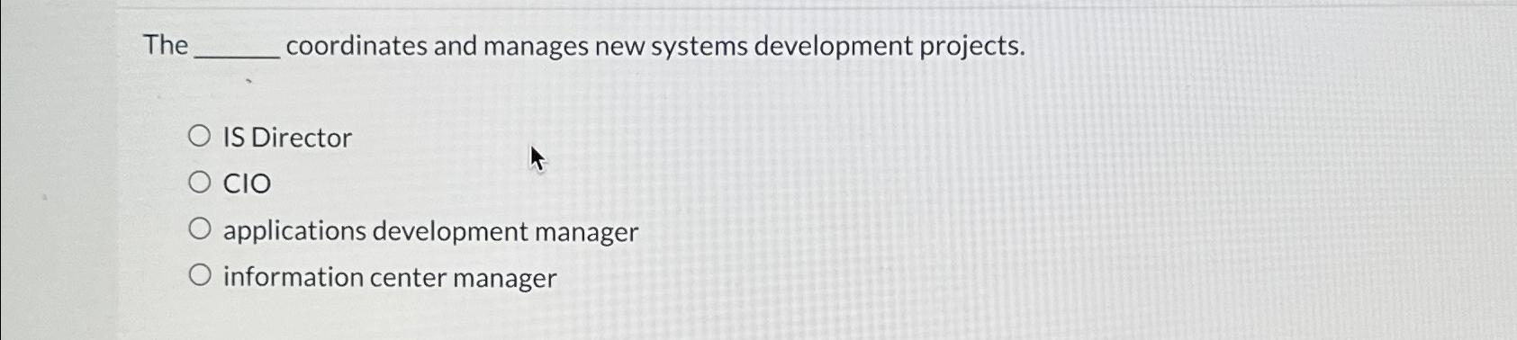  The coordinates and manages new systems development projects. IS Director ClO