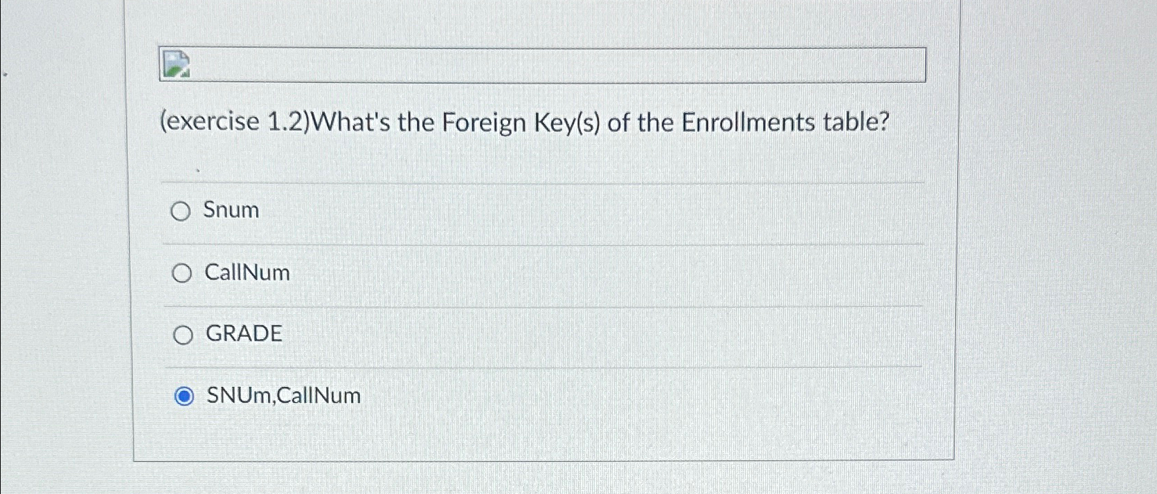  (exercise 1.2)What's the Foreign Key(s) of the Enrollments table? Snum CallNum