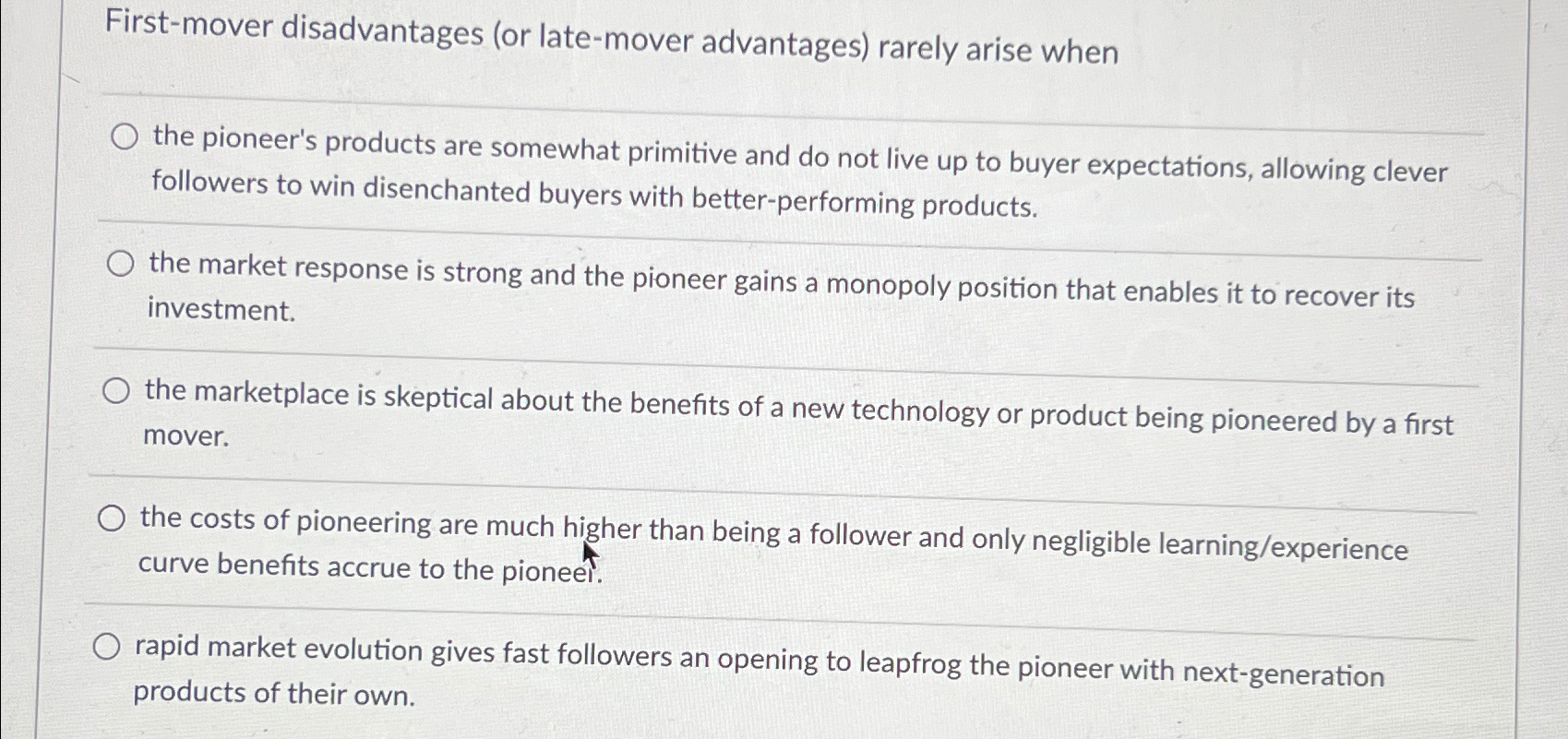  First-mover disadvantages (or late-mover advantages) rarely arise when the pioneer's products