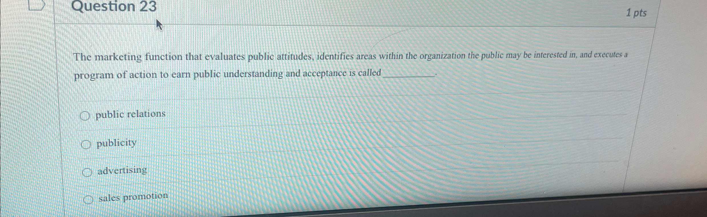  Question 23 1 pts The marketing function that evaluates public attitudes,