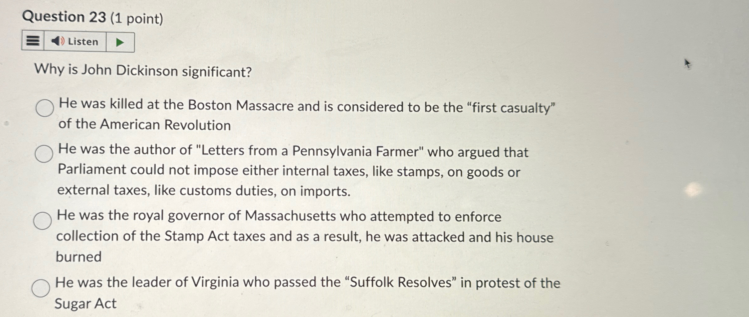  Question 23(1 point) Why is John Dickinson significant? He was killed