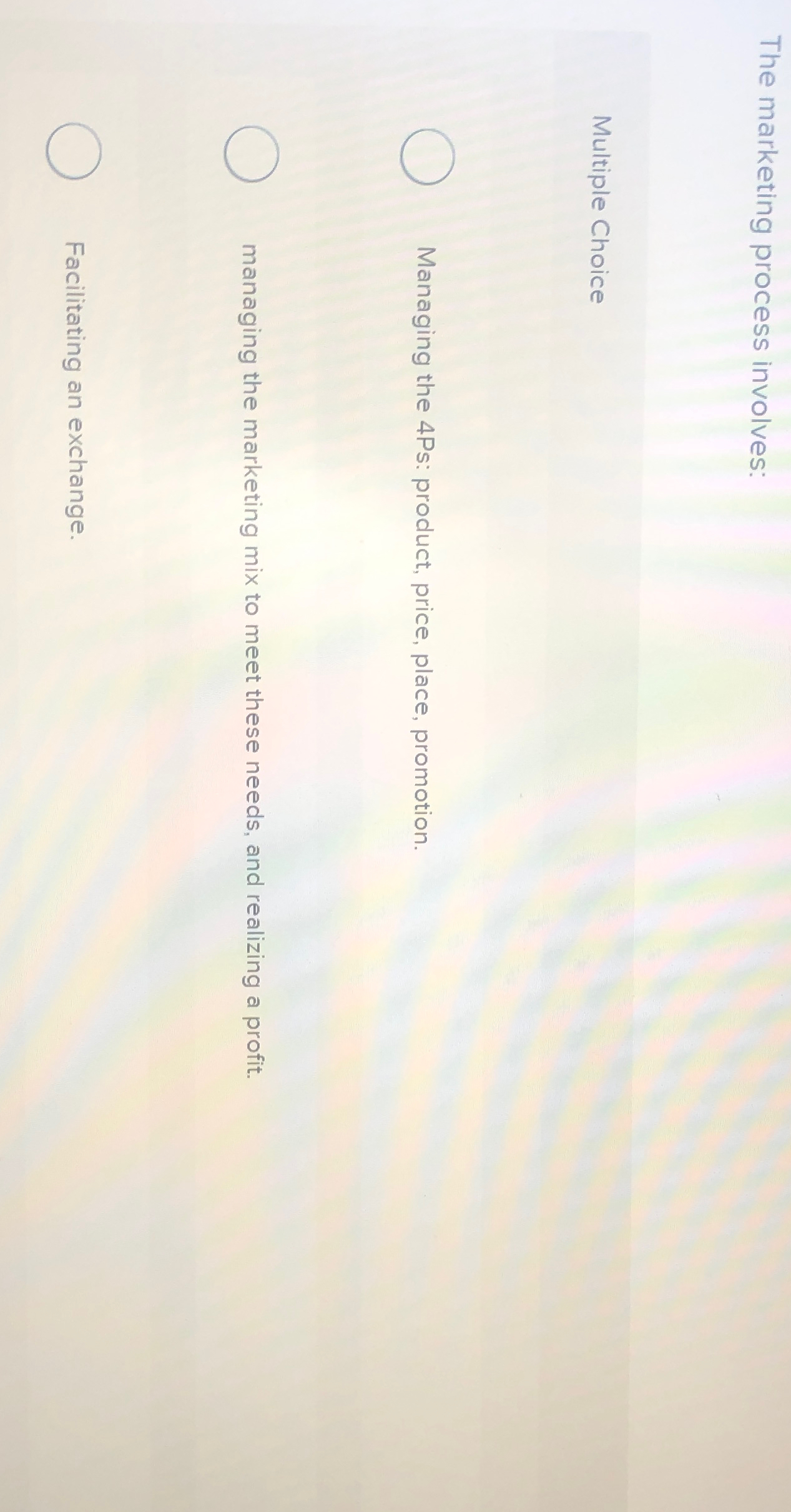  The marketing process involves: Multiple Choice Managing the 4Ps: product, price,