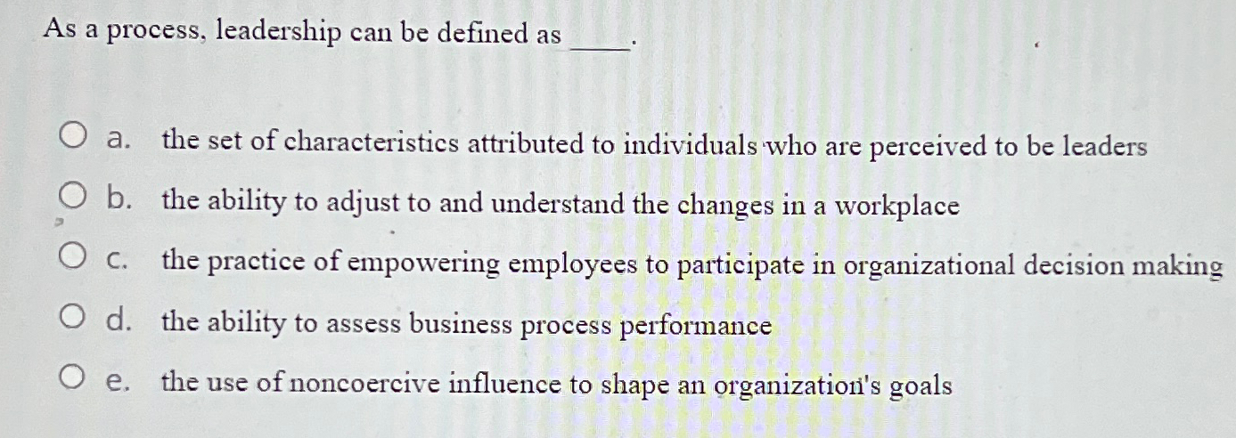  As a process, leadership can be defined as a. the set