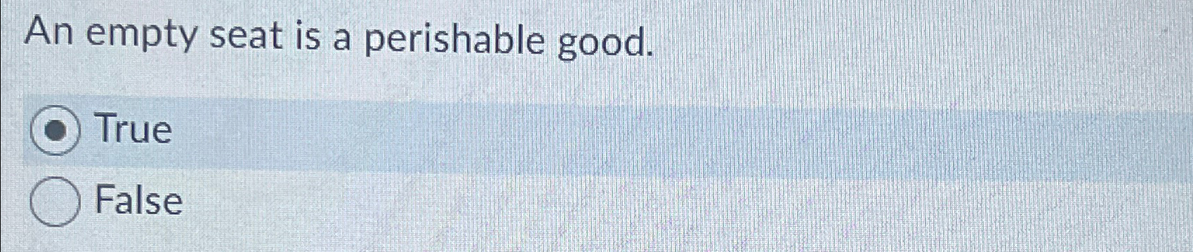  An empty seat is a perishable good. True False 
