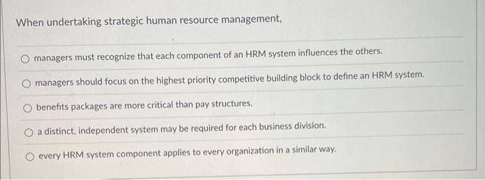  When undertaking strategic human resource management, managers must recognize that each