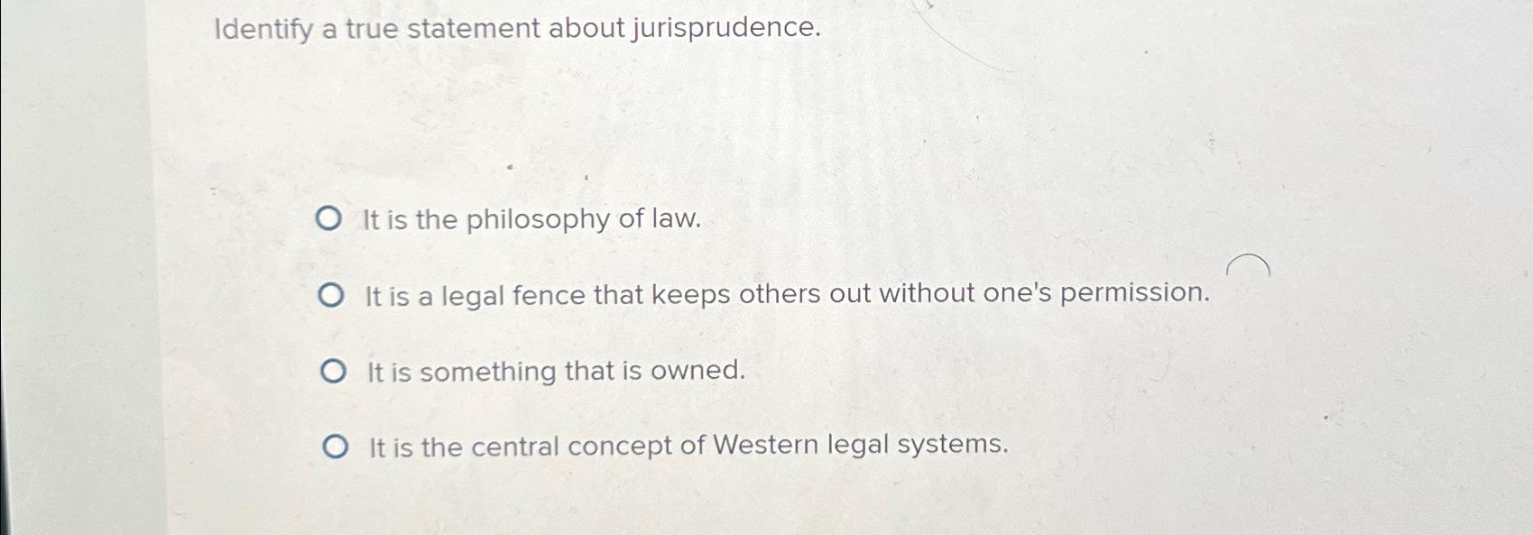  Identify a true statement about jurisprudence. It is the philosophy of